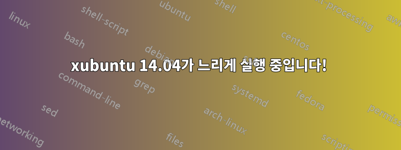 xubuntu 14.04가 느리게 실행 중입니다!