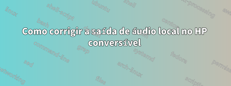 Como corrigir a saída de áudio local no HP conversível