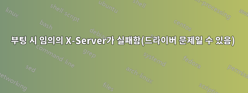 부팅 시 임의의 X-Server가 실패함(드라이버 문제일 수 있음)