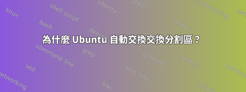 為什麼 Ubuntu 自動交換交換分割區？