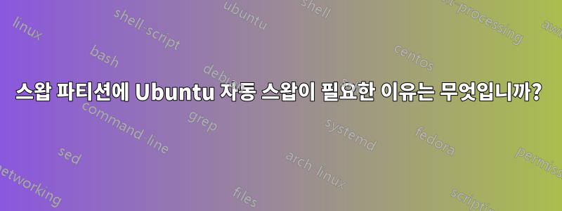 스왑 파티션에 Ubuntu 자동 스왑이 필요한 이유는 무엇입니까?