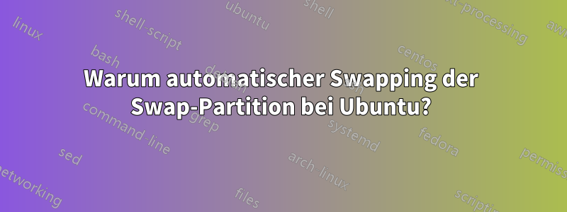 Warum automatischer Swapping der Swap-Partition bei Ubuntu?