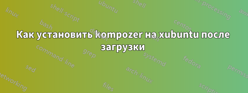 Как установить kompozer на xubuntu после загрузки