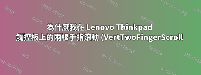 為什麼我在 Lenovo Thinkpad 觸控板上的兩根手指滾動 (VertTwoFingerScroll) 在重新啟動時未儲存?