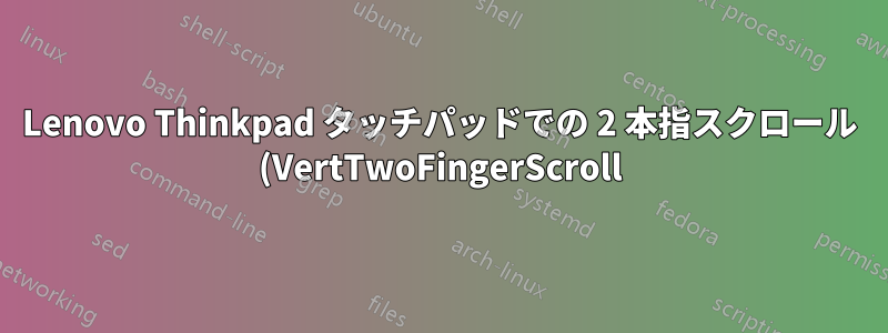 Lenovo Thinkpad タッチパッドでの 2 本指スクロール (VertTwoFingerScroll) が再起動時に保存されないのはなぜですか?