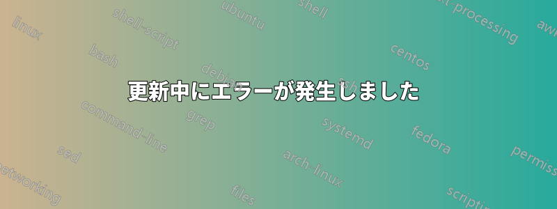 更新中にエラーが発生しました 