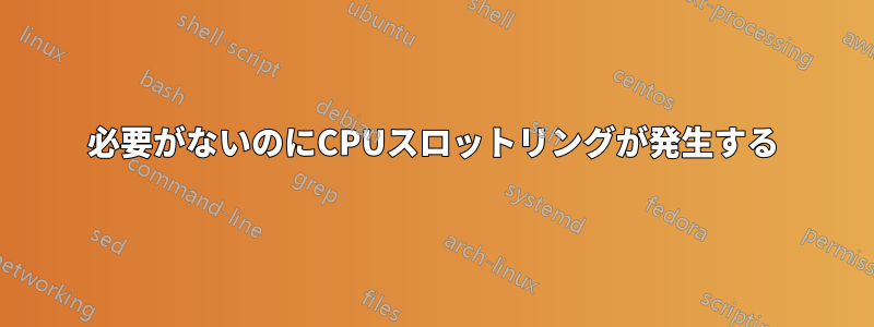 必要がないのにCPUスロットリングが発生する