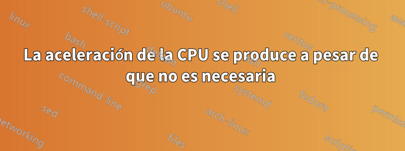 La aceleración de la CPU se produce a pesar de que no es necesaria