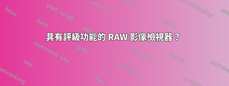 具有評級功能的 RAW 影像檢視器？