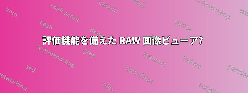 評価機能を備えた RAW 画像ビューア?