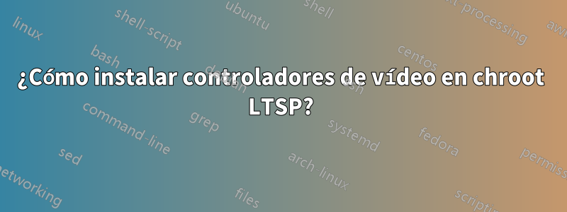 ¿Cómo instalar controladores de vídeo en chroot LTSP?