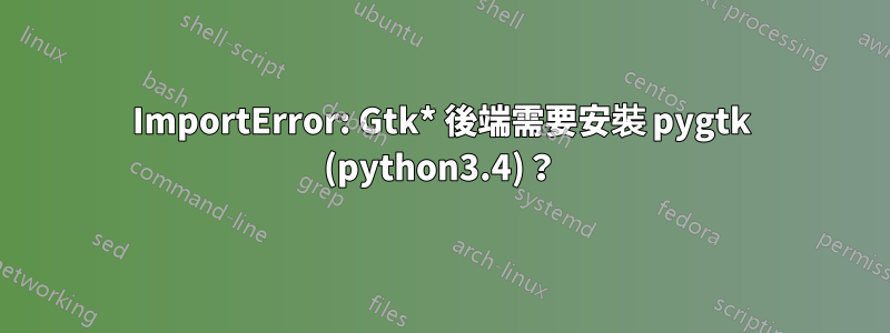 ImportError: Gtk* 後端需要安裝 pygtk (python3.4)？