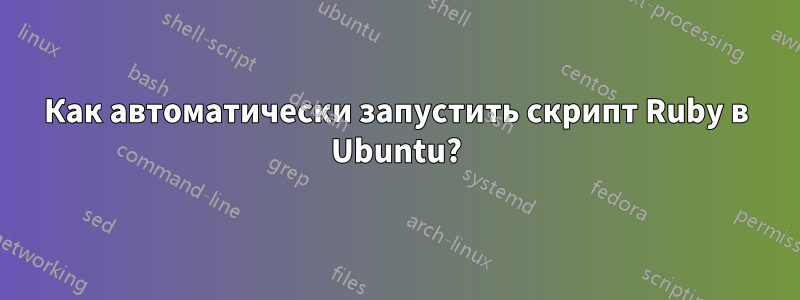 Как автоматически запустить скрипт Ruby в Ubuntu?