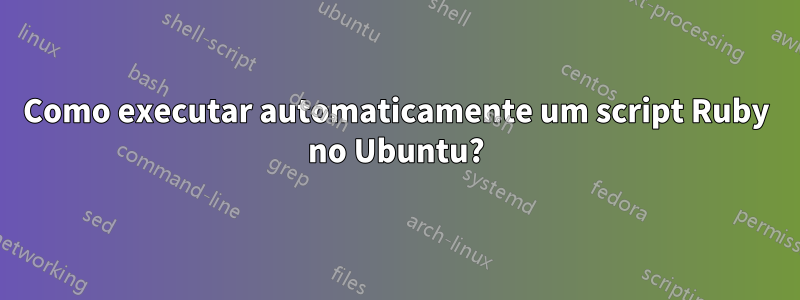 Como executar automaticamente um script Ruby no Ubuntu?