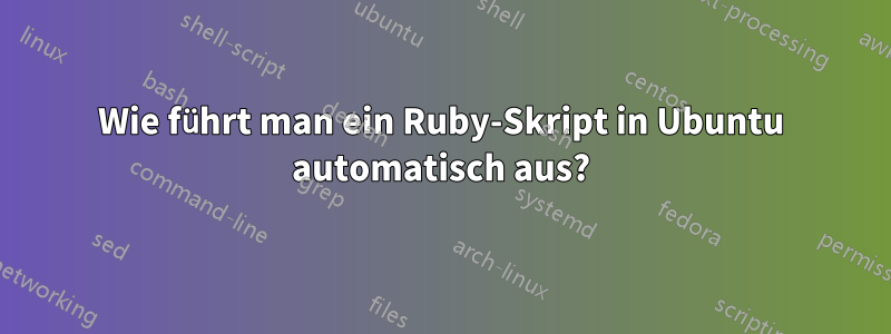 Wie führt man ein Ruby-Skript in Ubuntu automatisch aus?