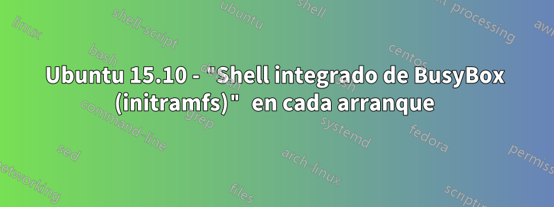 Ubuntu 15.10 - "Shell integrado de BusyBox (initramfs)" en cada arranque