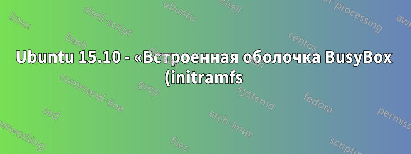 Ubuntu 15.10 - «Встроенная оболочка BusyBox (initramfs)» при каждой загрузке