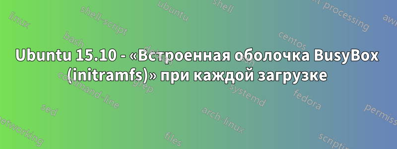 Ubuntu 15.10 - «Встроенная оболочка BusyBox (initramfs)» при каждой загрузке