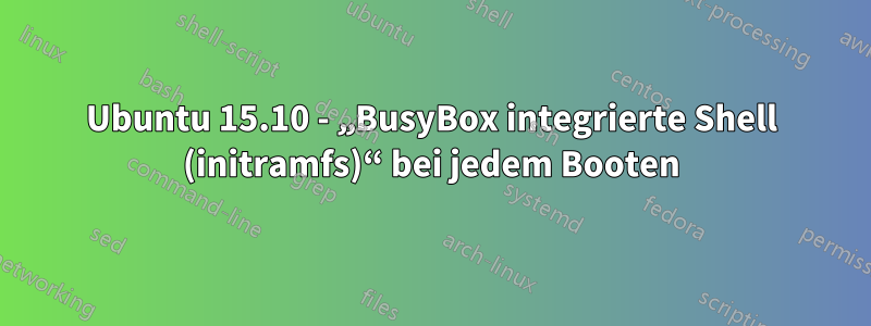 Ubuntu 15.10 - „BusyBox integrierte Shell (initramfs)“ bei jedem Booten