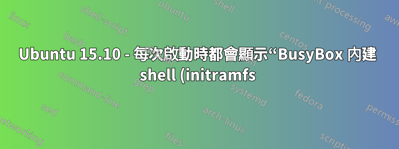 Ubuntu 15.10 - 每次啟動時都會顯示“BusyBox 內建 shell (initramfs)”