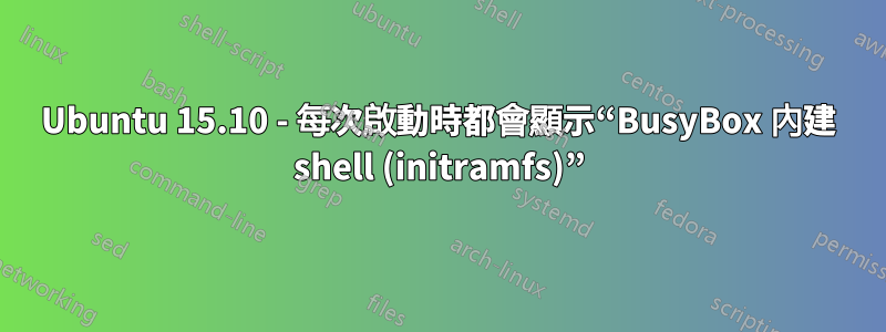 Ubuntu 15.10 - 每次啟動時都會顯示“BusyBox 內建 shell (initramfs)”