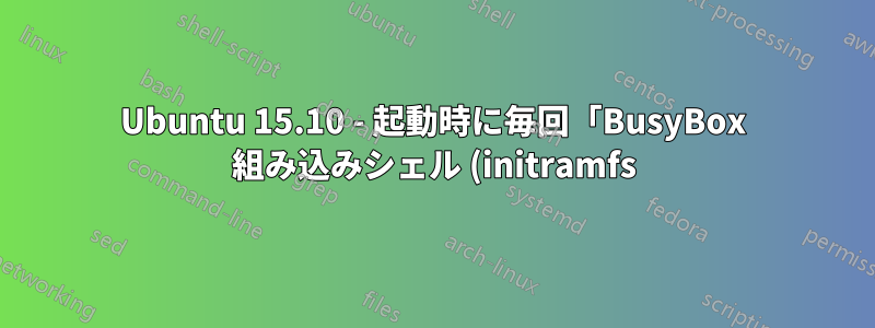 Ubuntu 15.10 - 起動時に毎回「BusyBox 組み込みシェル (initramfs)」