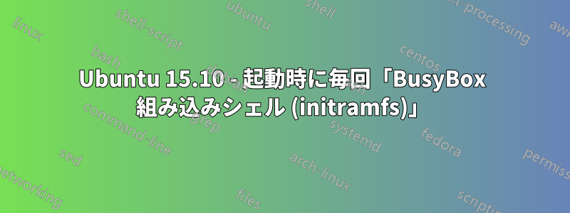 Ubuntu 15.10 - 起動時に毎回「BusyBox 組み込みシェル (initramfs)」