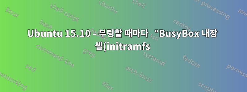 Ubuntu 15.10 - 부팅할 때마다 "BusyBox 내장 셸(initramfs)"