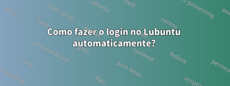 Como fazer o login no Lubuntu automaticamente?