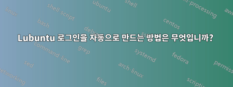 Lubuntu 로그인을 자동으로 만드는 방법은 무엇입니까?