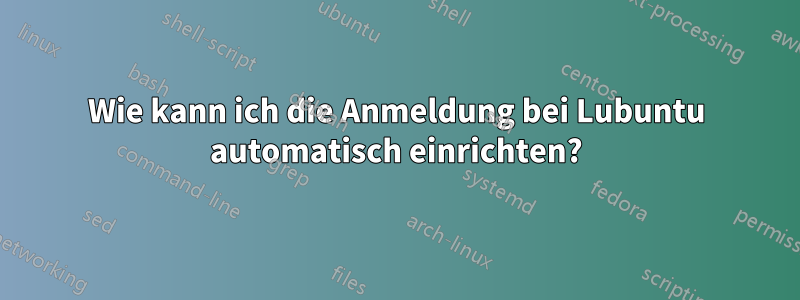 Wie kann ich die Anmeldung bei Lubuntu automatisch einrichten?