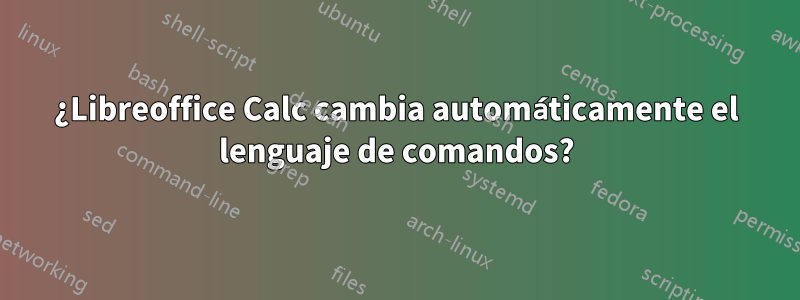 ¿Libreoffice Calc cambia automáticamente el lenguaje de comandos?