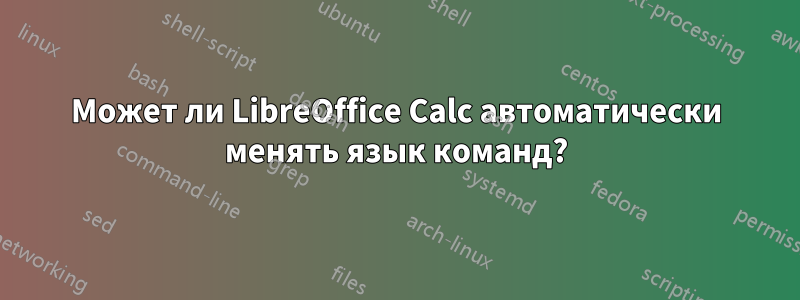 Может ли LibreOffice Calc автоматически менять язык команд?