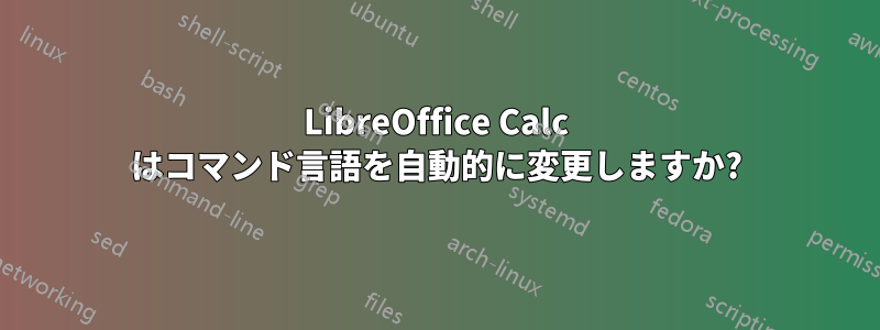 LibreOffice Calc はコマンド言語を自動的に変更しますか?