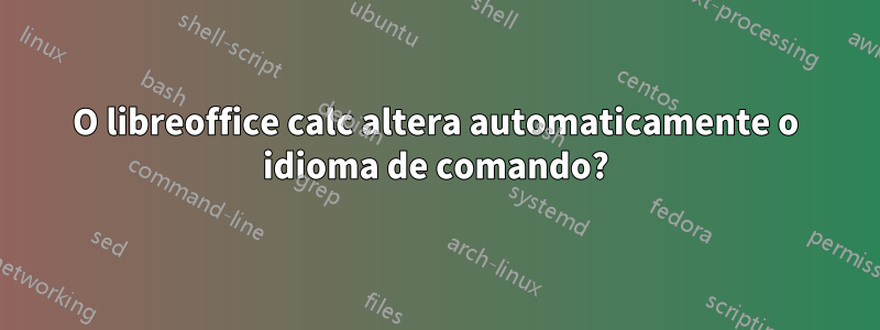 O libreoffice calc altera automaticamente o idioma de comando?