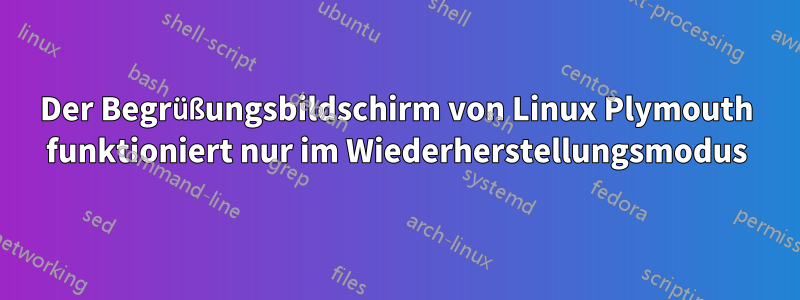 Der Begrüßungsbildschirm von Linux Plymouth funktioniert nur im Wiederherstellungsmodus