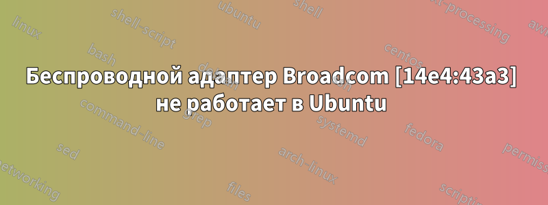 Беспроводной адаптер Broadcom [14e4:43a3] не работает в Ubuntu