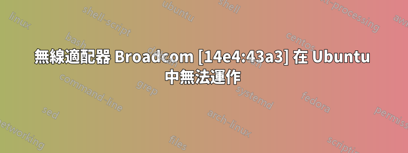 無線適配器 Broadcom [14e4:43a3] 在 Ubuntu 中無法運作