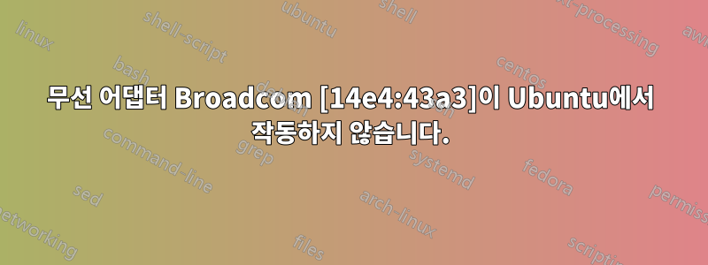 무선 어댑터 Broadcom [14e4:43a3]이 Ubuntu에서 작동하지 않습니다.