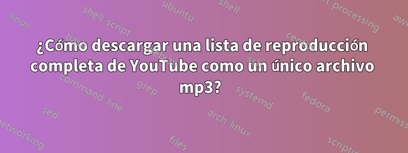 ¿Cómo descargar una lista de reproducción completa de YouTube como un único archivo mp3? 