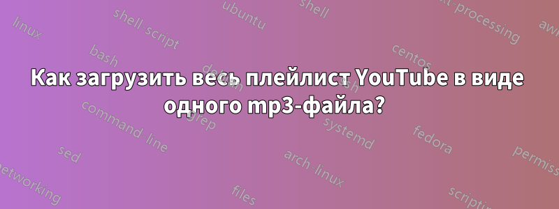 Как загрузить весь плейлист YouTube в виде одного mp3-файла? 