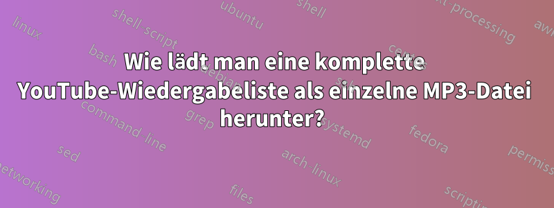 Wie lädt man eine komplette YouTube-Wiedergabeliste als einzelne MP3-Datei herunter? 