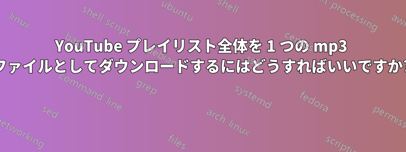 YouTube プレイリスト全体を 1 つの mp3 ファイルとしてダウンロードするにはどうすればいいですか? 