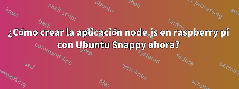 ¿Cómo crear la aplicación node.js en raspberry pi con Ubuntu Snappy ahora?