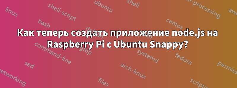 Как теперь создать приложение node.js на Raspberry Pi с Ubuntu Snappy?