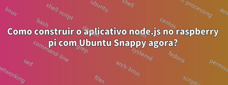 Como construir o aplicativo node.js no raspberry pi com Ubuntu Snappy agora?