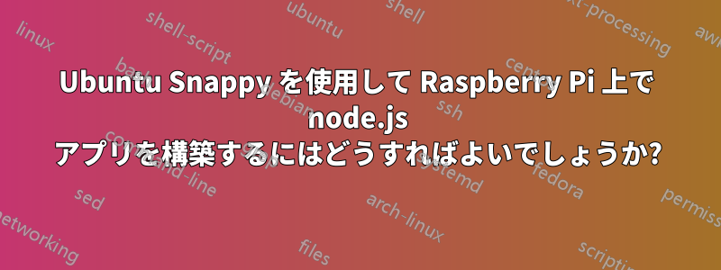 Ubuntu Snappy を使用して Raspberry Pi 上で node.js アプリを構築するにはどうすればよいでしょうか?