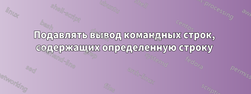 Подавлять вывод командных строк, содержащих определенную строку