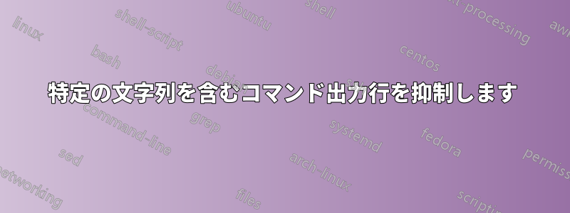 特定の文字列を含むコマンド出力行を抑制します