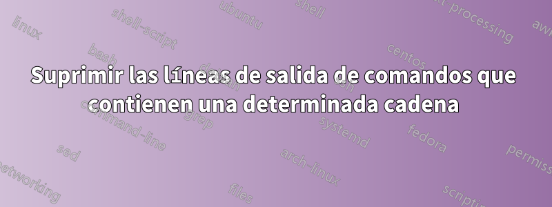 Suprimir las líneas de salida de comandos que contienen una determinada cadena